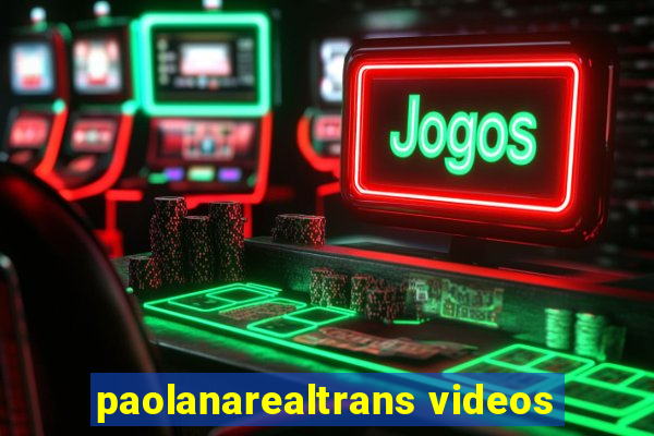 paolanarealtrans videos